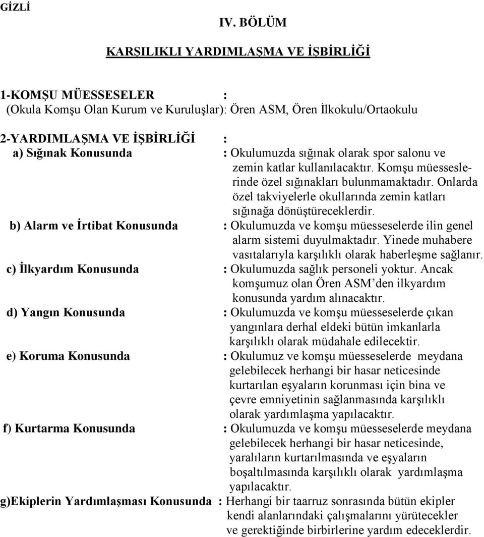 Onlarda özel takviyelerle okullarında zemin katları sığınağa dönüģtüreceklerdir. b) Alarm ve Ġrtibat Konusunda : Okulumuzda ve komģu müesseselerde ilin genel alarm sistemi duyulmaktadır.