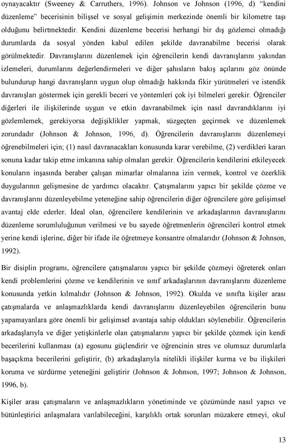 Davranışlarını düzenlemek için öğrencilerin kendi davranışlarını yakından izlemeleri, durumlarını değerlendirmeleri ve diğer şahısların bakış açılarını göz önünde bulundurup hangi davranışların uygun