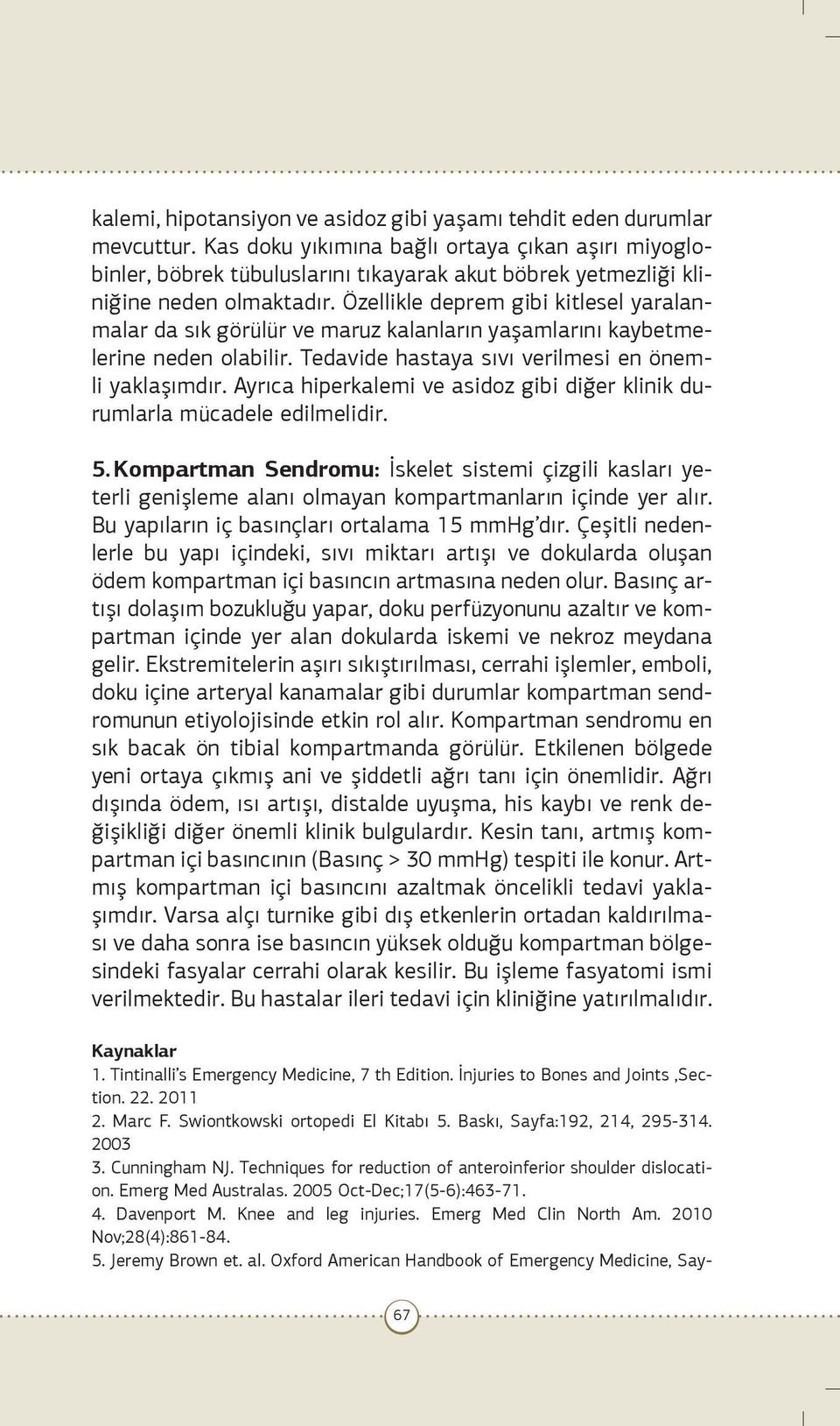 Özellikle deprem gibi kitlesel yaralanmalar da sık görülür ve maruz kalanların yaşamlarını kaybetmelerine neden olabilir. Tedavide hastaya sıvı verilmesi en önemli yaklaşımdır.