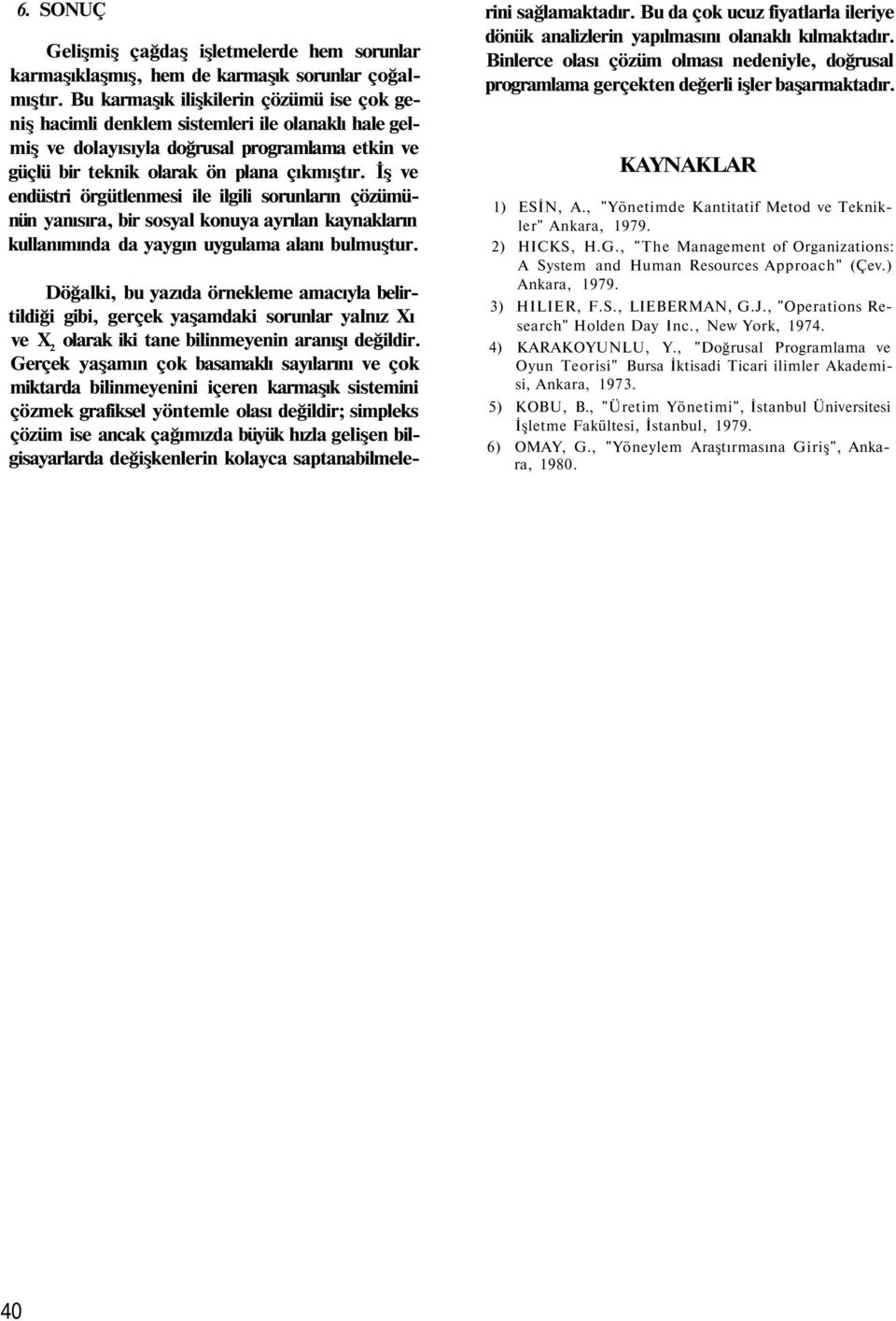 İş ve endüstri örgütlenmesi ile ilgili sorunların çözümünün yanısıra, bir sosyal konuya ayrılan kaynakların kullanımında da yaygın uygulama alanı bulmuştur.