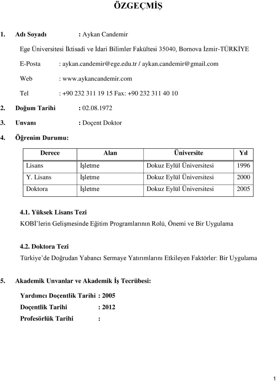 Öğrenim Durumu: Derece Alan Üniversite Yıl Lisans İşletme Dokuz Eylül Üniversitesi 1996 Y. Lisans İşletme Dokuz Eylül Üniversitesi 2000 Doktora İşletme Dokuz Eylül Üniversitesi 2005 4.1. Yüksek Lisans Tezi KOBİ lerin Gelişmesinde Eğitim Programlarının Rolü, Önemi ve Bir Uygulama 4.