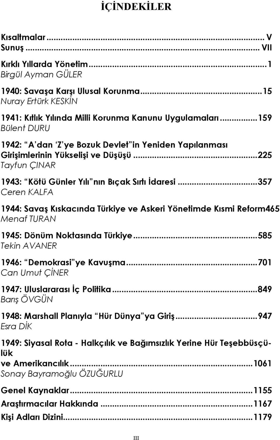 ..225 Tayfun ÇINAR : Kötü Günler Yılı nın Bıçak Sırtı İdaresi...357 Ceren KALFA 1944: Savaş Kıskacında Türkiye ve Askeri Yönetimde Kısmi Reform465 Menaf TURAN 1945: Dönüm Noktasında Türkiye.