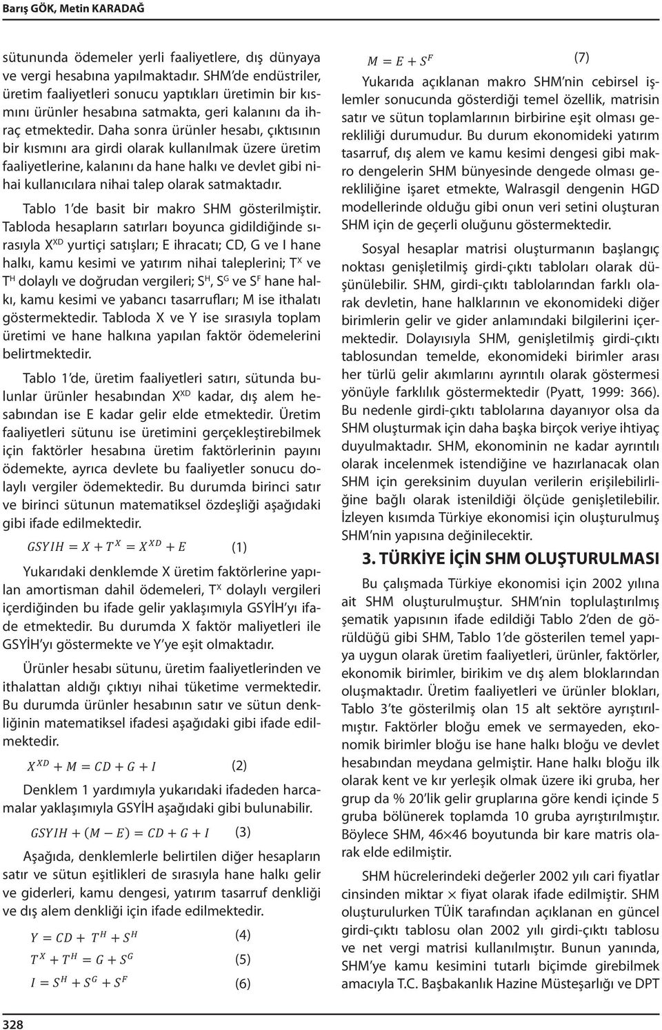 Daha sonra ürünler hesabı, çıktısının bir kısmını ara girdi olarak kullanılmak üzere üretim faaliyetlerine, kalanını da hane halkı ve devlet gibi nihai kullanıcılara nihai talep olarak satmaktadır.