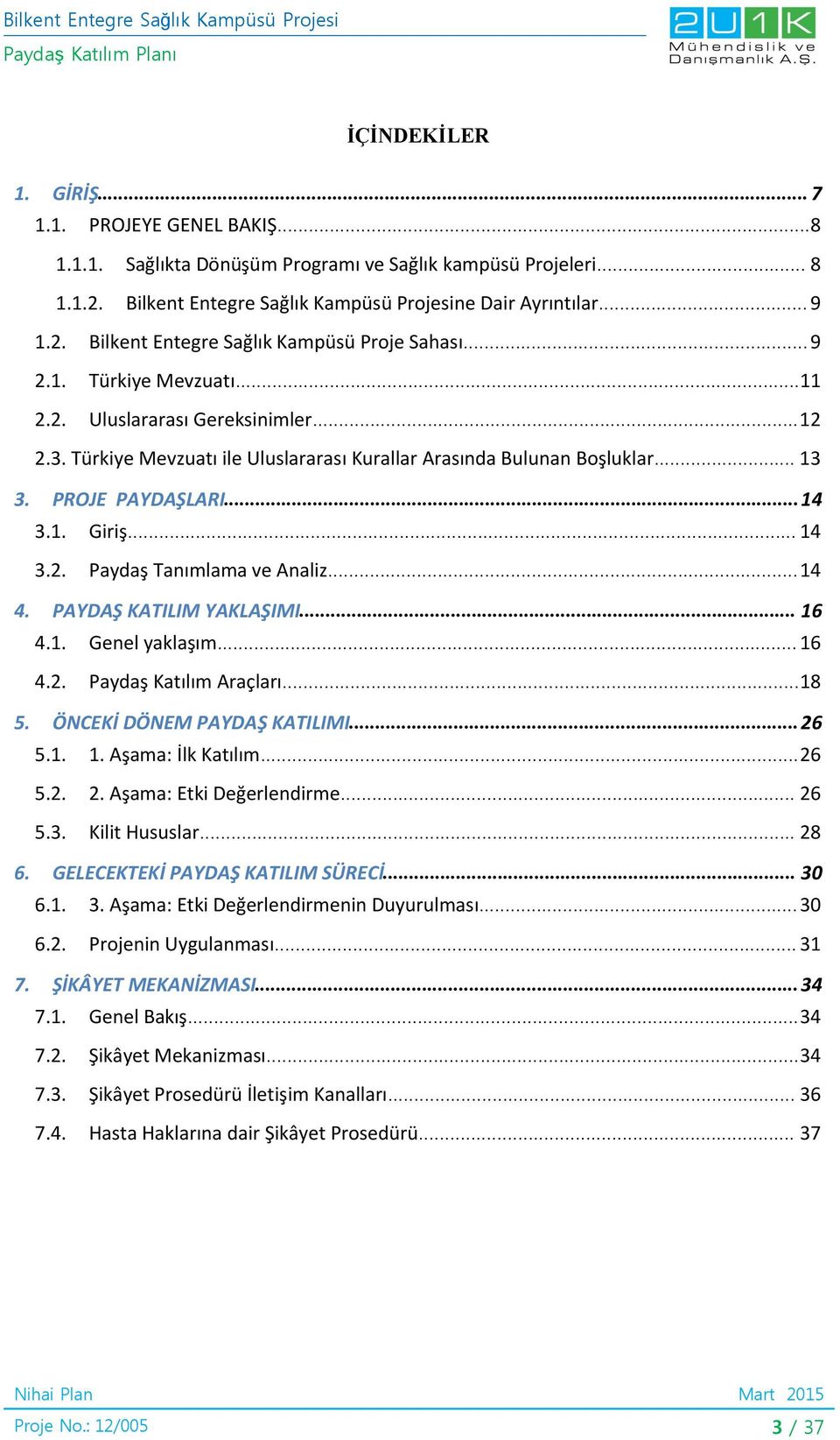 ..14 4. PAYDAŞ KATILIM YAKLAŞIMI... 16 4.1. Genel yaklaşım... 16 4.2. Paydaş Katılım Araçları...18 5. ÖNCEKİ DÖNEM PAYDAŞ KATILIMI...26 5.1. 1. Aşama: İlk Katılım...26 5.2. 2.