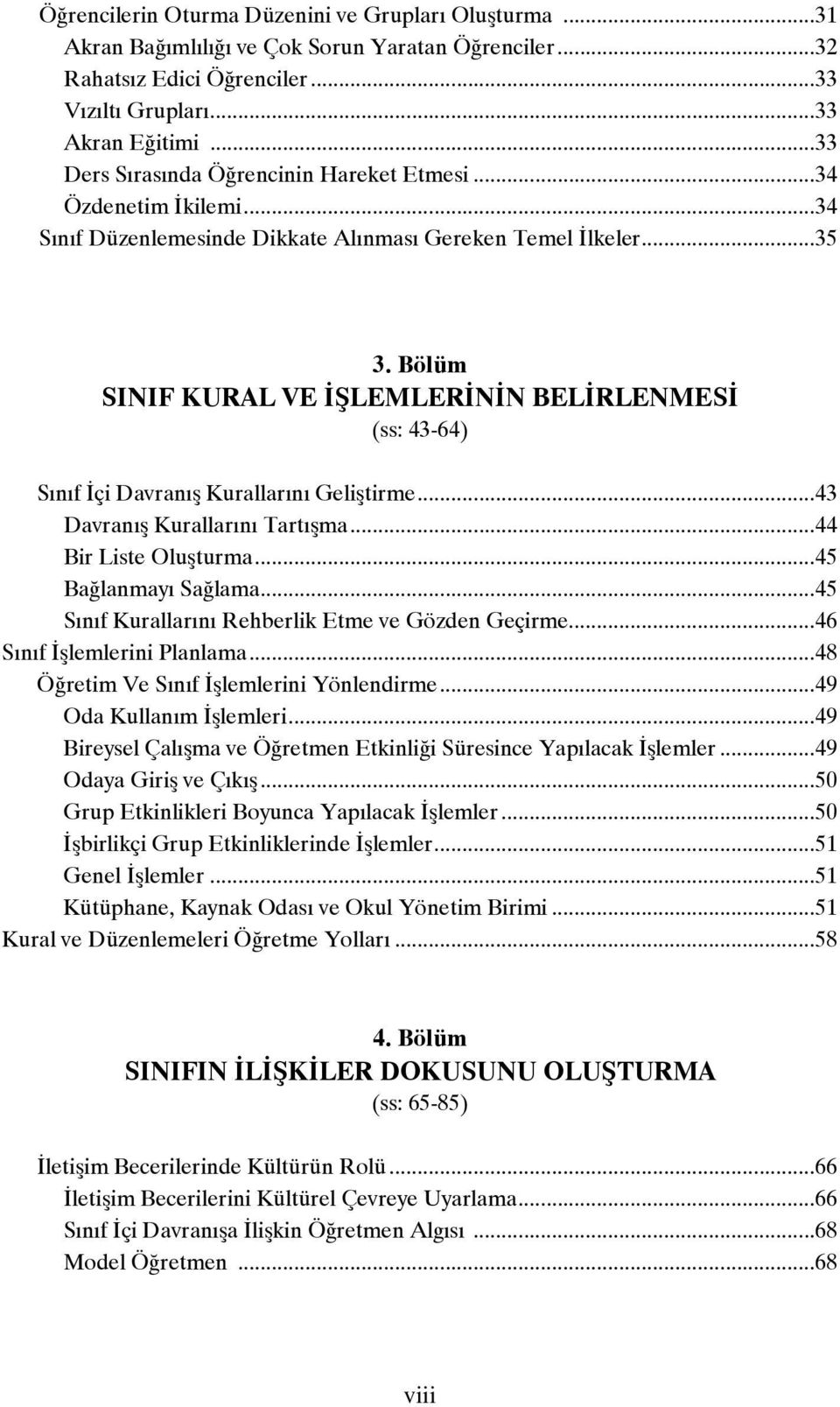 Bölüm SINIF KURAL VE İŞLEMLERİNİN BELİRLENMESİ (ss: 43-64) Sınıf İçi Davranış Kurallarını Geliştirme...43 Davranış Kurallarını Tartışma...44 Bir Liste Oluşturma...45 Bağlanmayı Sağlama.