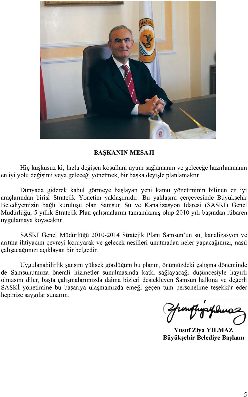 Bu yaklaşım çerçevesinde Büyükşehir Belediyemizin bağlı kuruluşu olan Samsun Su ve Kanalizasyon İdaresi (SASKİ) Genel Müdürlüğü, 5 yıllık Stratejik Plan çalışmalarını tamamlamış olup 2010 yılı