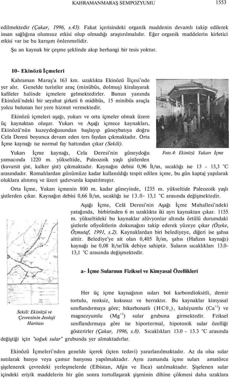 uzaklıkta Ekinözü İlçesi'nde yer alır. Genelde turistler araç (minübüs, dolmuş) kiralayarak kafileler halinde içmelere gelmektedirler.