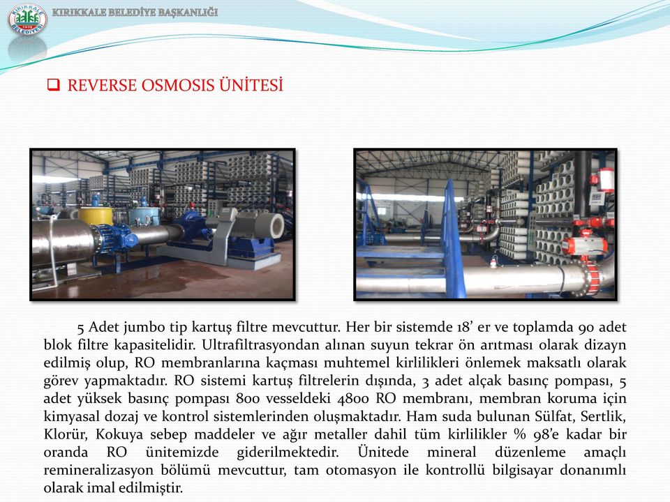 RO sistemi kartuş filtrelerin dışında, 3 adet alçak basınç pompası, 5 adet yüksek basınç pompası 800 vesseldeki 4800 RO membranı, membran koruma için kimyasal dozaj ve kontrol sistemlerinden