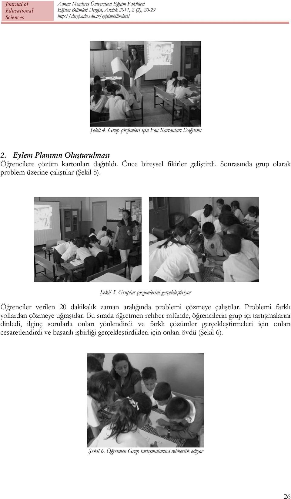 Gruplar çözümlerini gerçekleştiriyor Öğrenciler verilen 20 dakikalık zaman aralığında problemi çözmeye çalıştılar. Problemi farklı yollardan çözmeye uğraştılar.