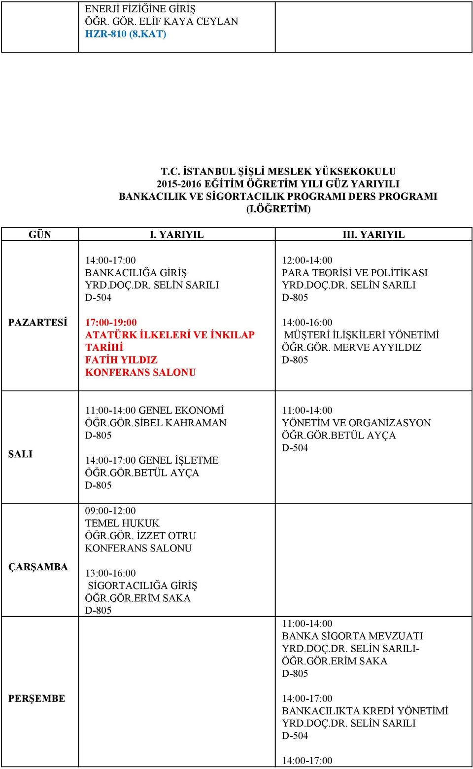 MERVE AYYILDIZ D 805 11:00 14:00 GENEL EKONOMİ ÖĞR.GÖR.SİBEL KAHRAMAN D 805 GENEL İŞLETME ÖĞR.GÖR.BETÜL AYÇA D 805 09:00 12:00 TEMEL HUKUK ÖĞR.GÖR. İZZET OTRU 13:00 16:00 SİGORTACILIĞA GİRİŞ ÖĞR.