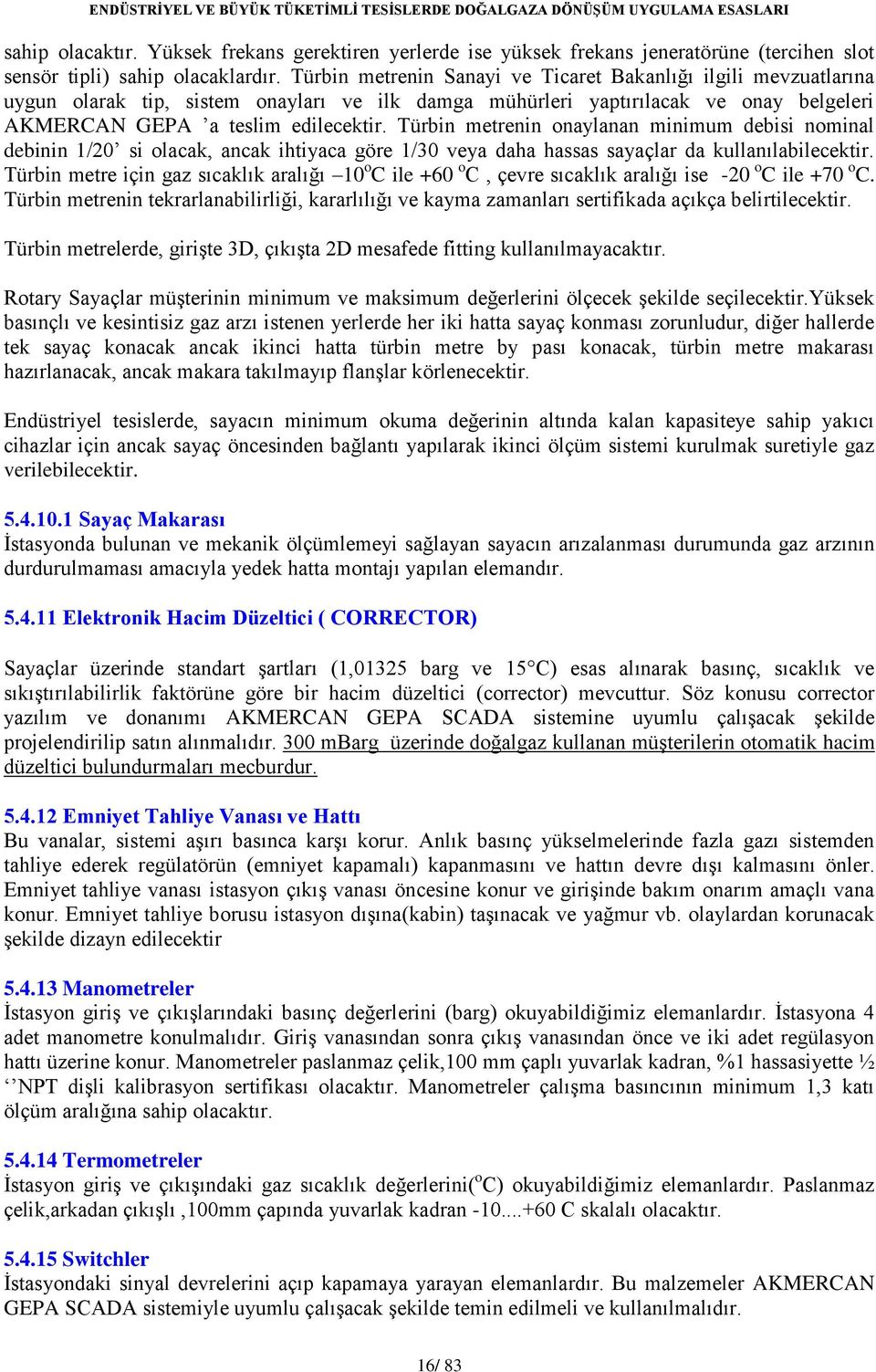 Türbin metrenin onaylanan minimum debisi nominal debinin 1/20 si olacak, ancak ihtiyaca göre 1/30 veya daha hassas sayaçlar da kullanılabilecektir.