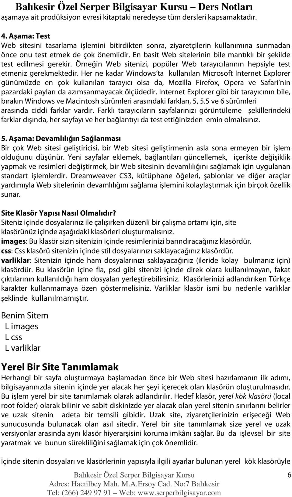 En basit Web sitelerinin bile mantıklı bir şekilde test edilmesi gerekir. Örneğin Web sitenizi, popüler Web tarayıcılarının hepsiyle test etmeniz gerekmektedir.