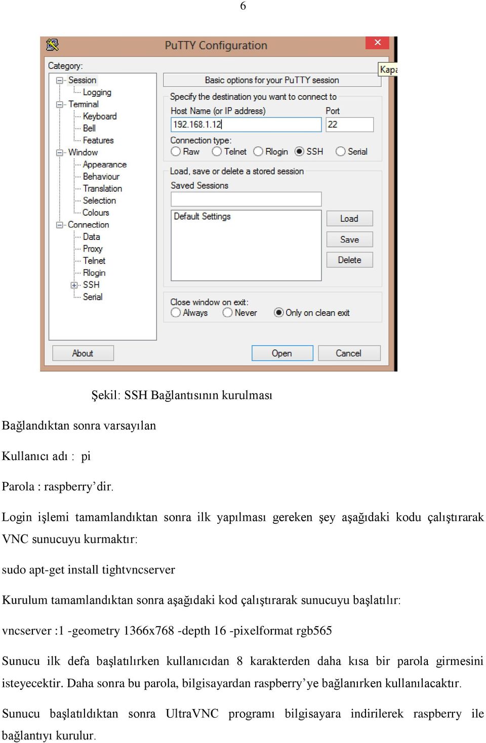 tamamlandıktan sonra aşağıdaki kod çalıştırarak sunucuyu başlatılır: vncserver :1 -geometry 1366x768 -depth 16 -pixelformat rgb565 Sunucu ilk defa başlatılırken