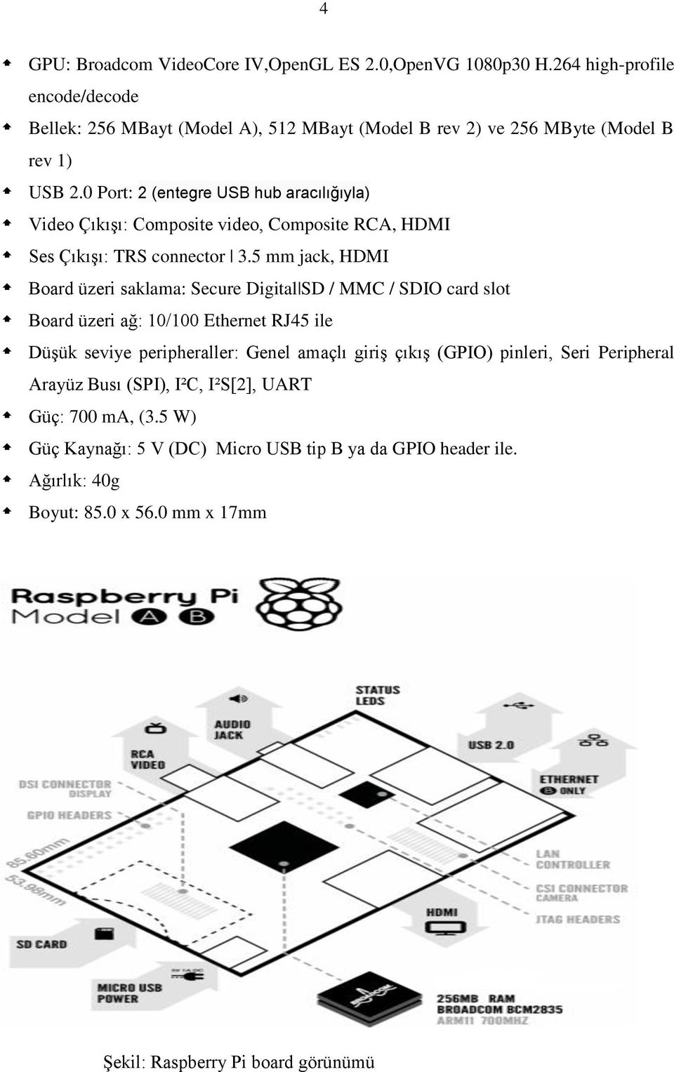 0 Port: 2 (entegre USB hub aracılığıyla) Video Çıkışı: Composite video, Composite RCA, HDMI Ses Çıkışı: TRS connector 3.