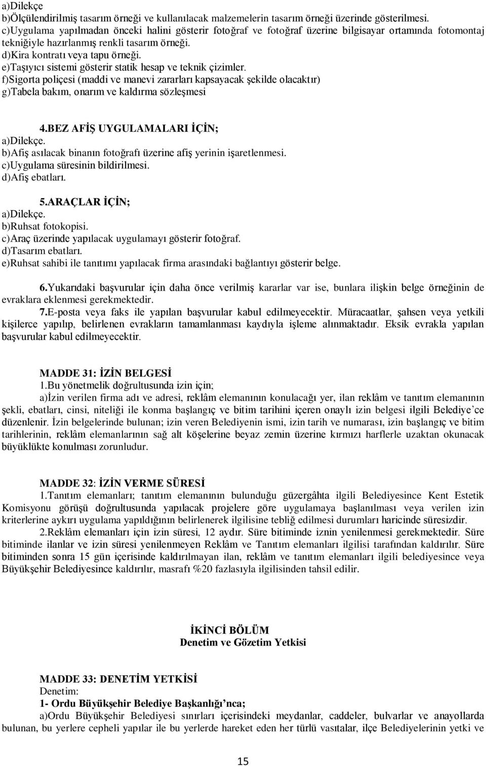 e)taşıyıcı sistemi gösterir statik hesap ve teknik çizimler. f)sigorta poliçesi (maddi ve manevi zararları kapsayacak şekilde olacaktır) g)tabela bakım, onarım ve kaldırma sözleşmesi 4.