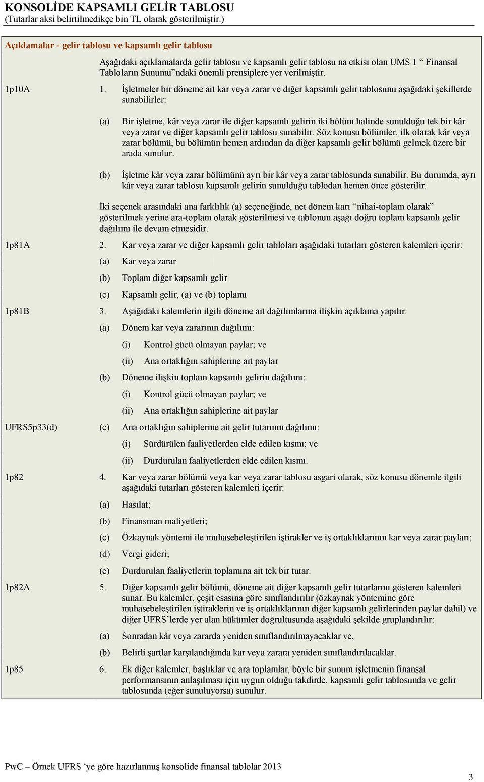 İşletmeler bir döneme ait kar veya zarar ve diğer kapsamlı gelir tablosunu aşağıdaki şekillerde sunabilirler: (a) (b) Bir işletme, kâr veya zarar ile diğer kapsamlı gelirin iki bölüm halinde