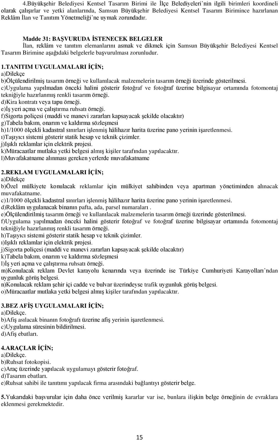 Madde 31: BAŞVURUDA İSTENECEK BELGELER İlan, reklâm ve tanıtım elemanlarını asmak ve dikmek için Samsun Büyükşehir Belediyesi Kentsel Tasarım Birimine aşağıdaki belgelerle başvurulması zorunludur. 1.