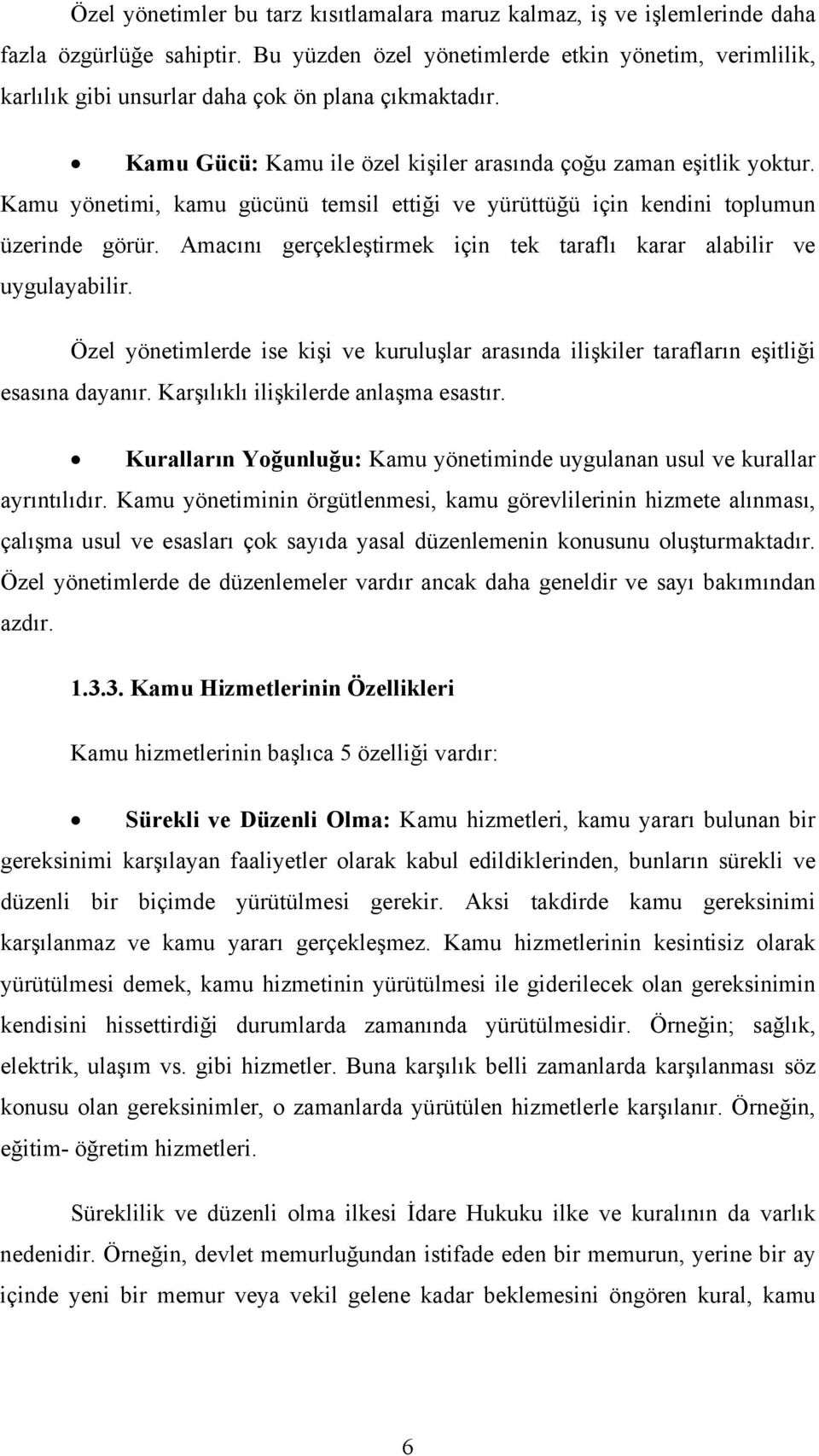 Kamu yönetimi, kamu gücünü temsil ettiği ve yürüttüğü için kendini toplumun üzerinde görür. Amacını gerçekleştirmek için tek taraflı karar alabilir ve uygulayabilir.