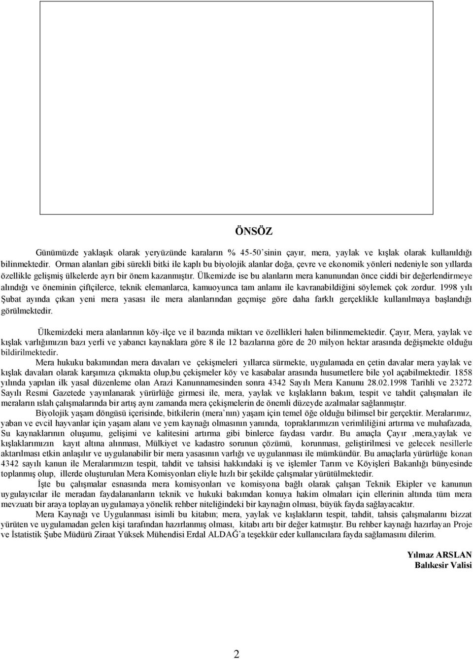 Ülkemizde ise bu alanların mera kanunundan önce ciddi bir değerlendirmeye alındığı ve öneminin çiftçilerce, teknik elemanlarca, kamuoyunca tam anlamı ile kavranabildiğini söylemek çok zordur.