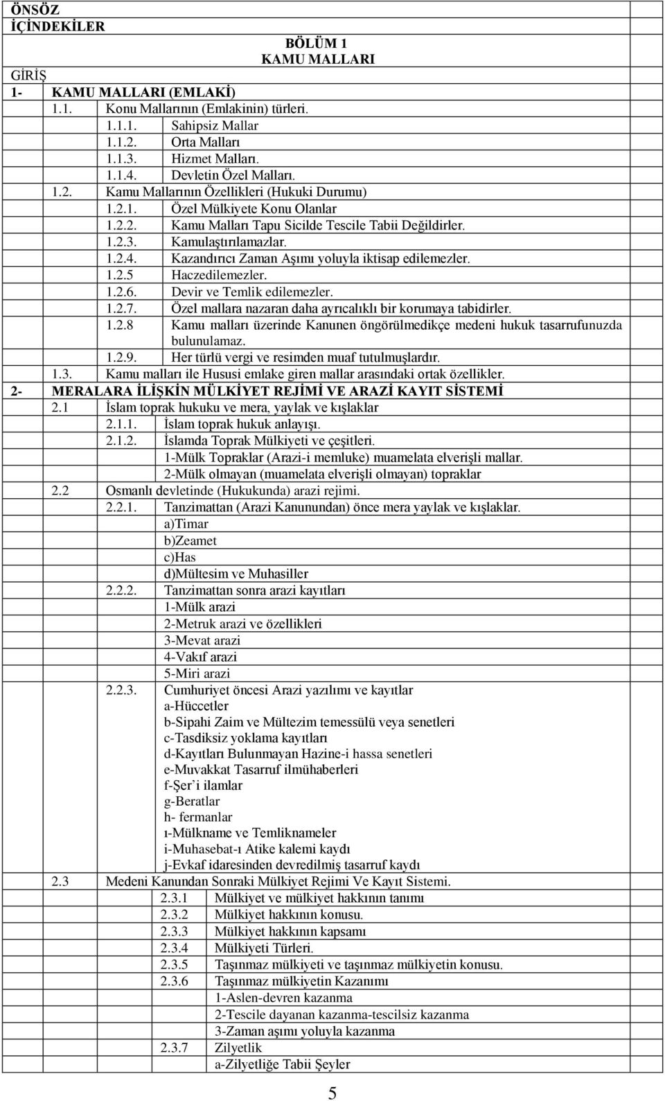 Kazandırıcı Zaman Aşımı yoluyla iktisap edilemezler. 1.2.5 Haczedilemezler. 1.2.6. Devir ve Temlik edilemezler. 1.2.7. Özel mallara nazaran daha ayrıcalıklı bir korumaya tabidirler. 1.2.8 Kamu malları üzerinde Kanunen öngörülmedikçe medeni hukuk tasarrufunuzda bulunulamaz.