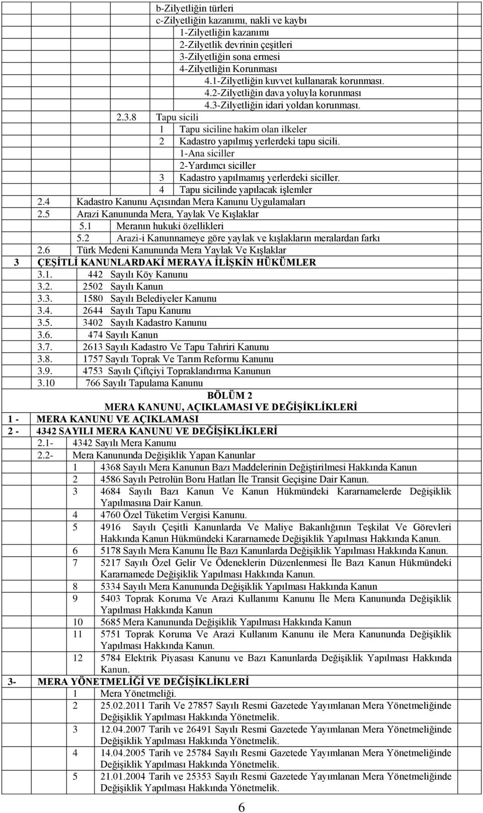 1-Ana siciller 2-Yardımcı siciller 3 Kadastro yapılmamış yerlerdeki siciller. 4 Tapu sicilinde yapılacak işlemler 2.4 Kadastro Kanunu Açısından Mera Kanunu Uygulamaları 2.