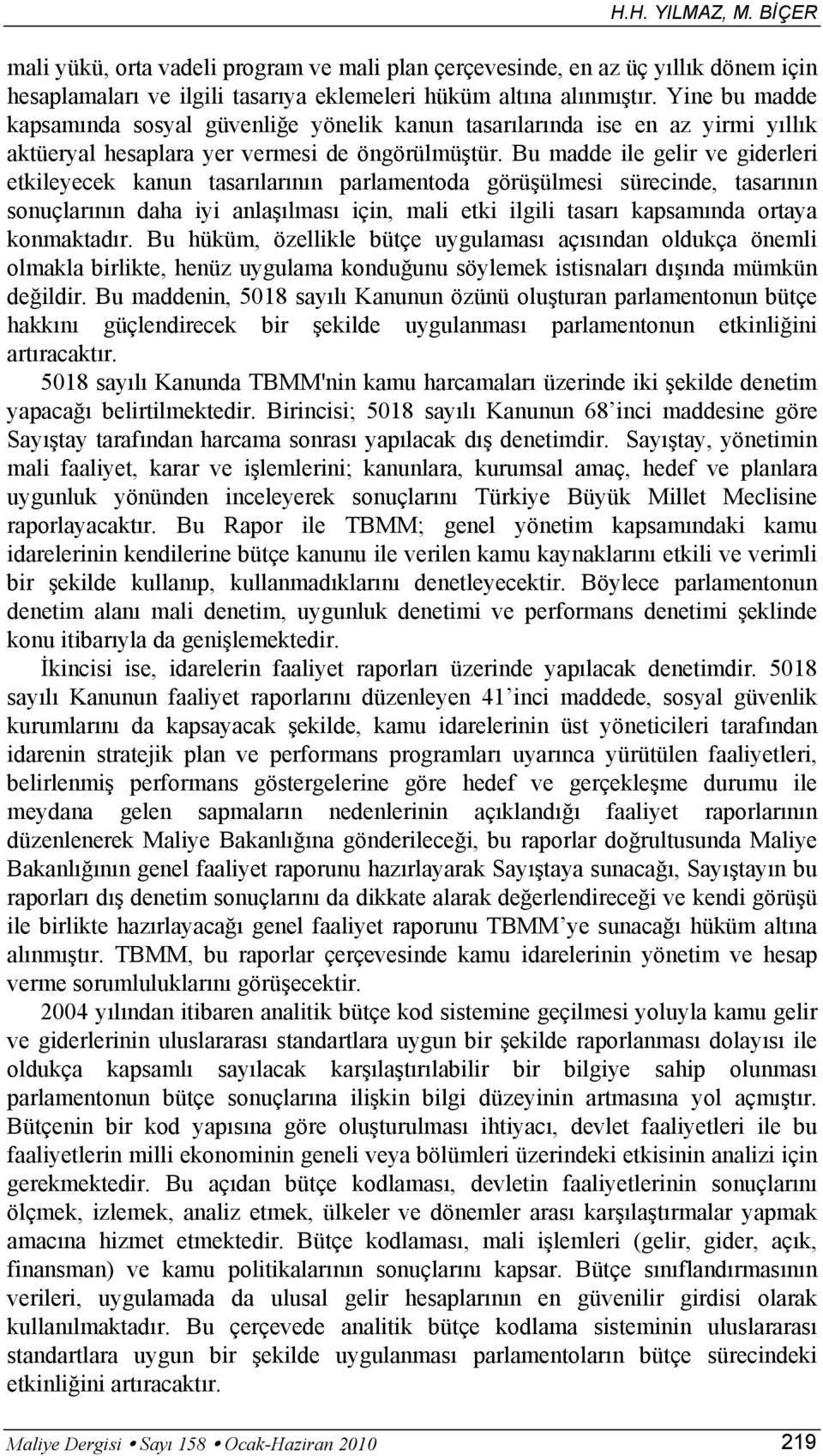 Bu madde ile gelir ve giderleri etkileyecek kanun tasarılarının parlamentoda görüşülmesi sürecinde, tasarının sonuçlarının daha iyi anlaşılması için, mali etki ilgili tasarı kapsamında ortaya