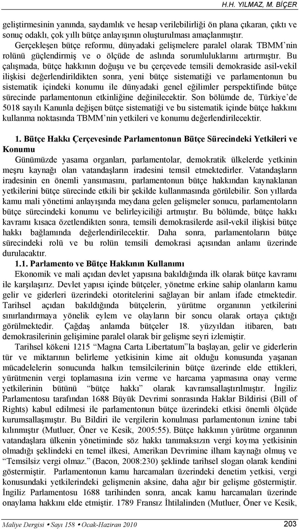 Bu çalışmada, bütçe hakkının doğuşu ve bu çerçevede temsili demokraside asil-vekil ilişkisi değerlendirildikten sonra, yeni bütçe sistematiği ve parlamentonun bu sistematik içindeki konumu ile