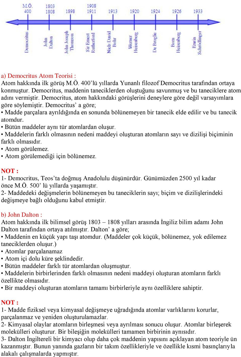 Democritus a göre; Madde parçalara ayrıldığında en sonunda bölünemeyen bir tanecik elde edilir ve bu tanecik atomdur. Bütün maddeler aynı tür atomlardan oluşur.