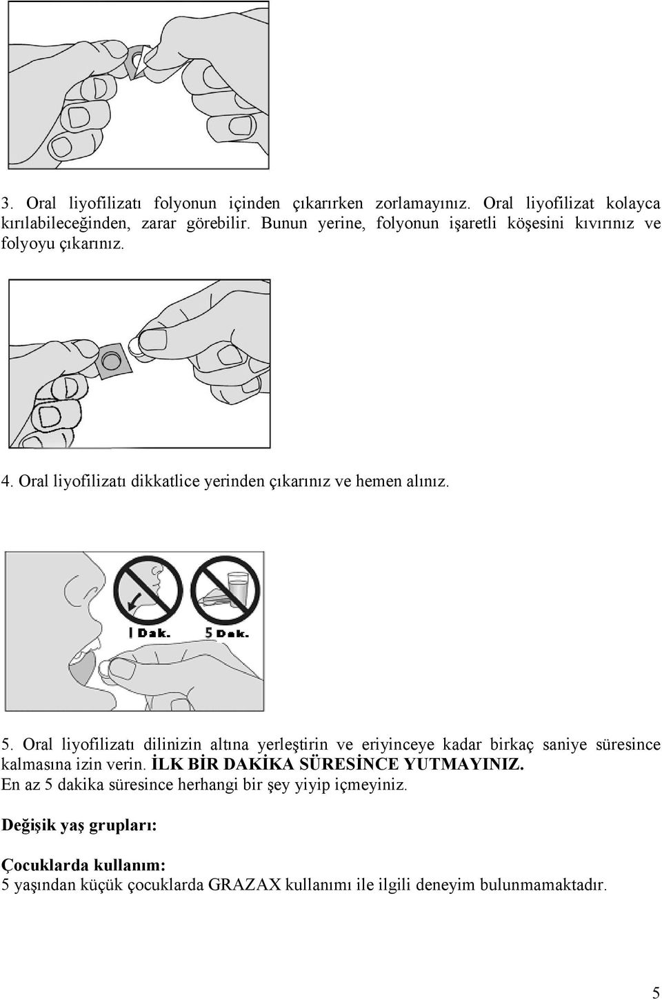 Oral liyofilizatı dilinizin altına yerleştirin ve eriyinceye kadar birkaç saniye süresince kalmasına izin verin. İLK BİR DAKİKA SÜRESİNCE YUTMAYINIZ.