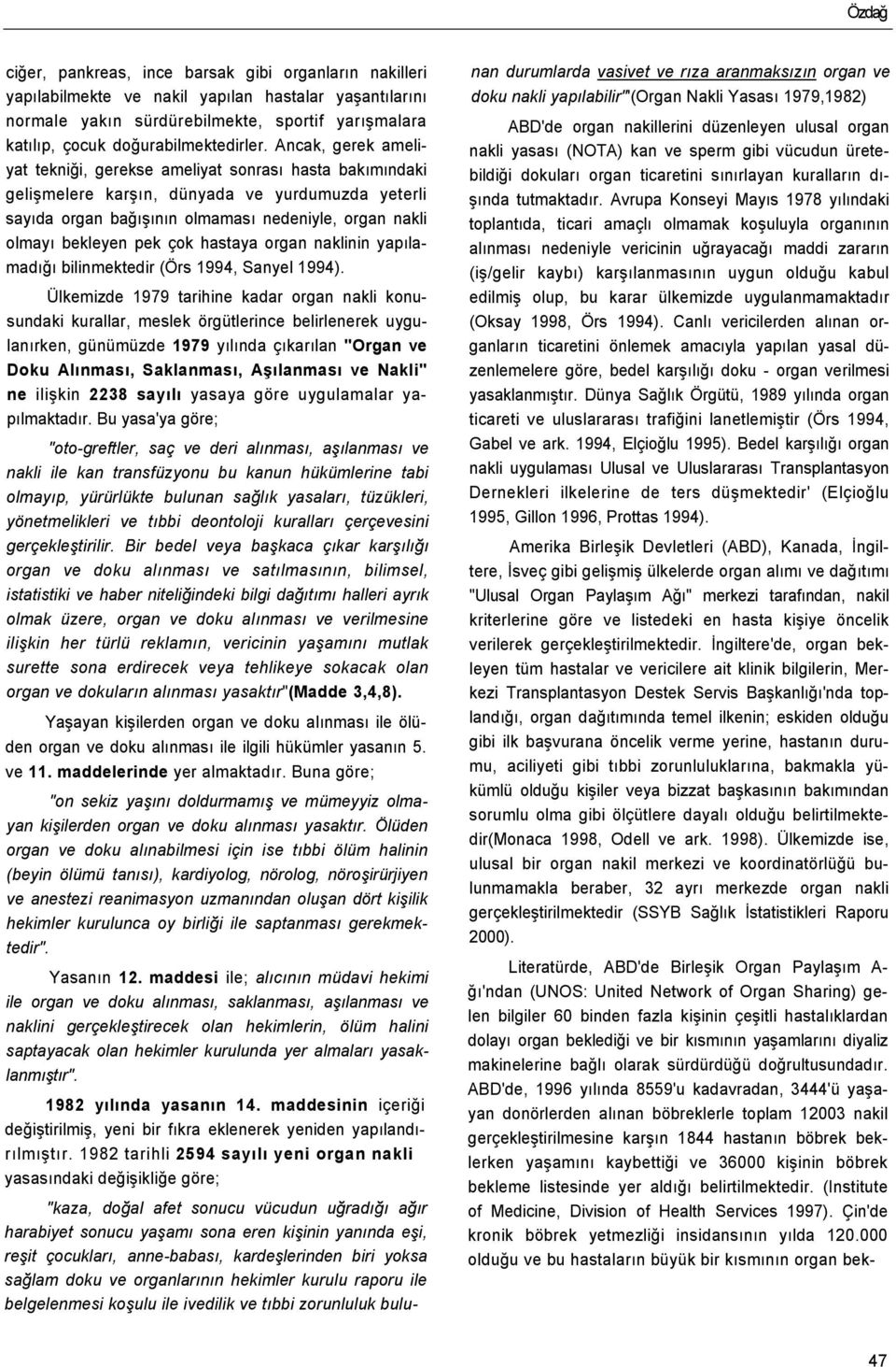 Ancak, gerek ameliyat tekniği, gerekse ameliyat sonrası hasta bakımındaki gelişmelere karşın, dünyada ve yurdumuzda yeterli sayıda organ bağışının olmaması nedeniyle, organ nakli olmayı bekleyen pek