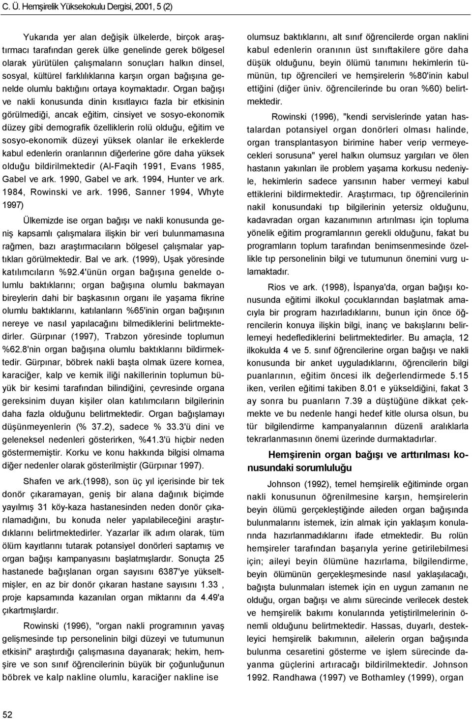 Organ bağışı ve nakli konusunda dinin kısıtlayıcı fazla bir etkisinin görülmediği, ancak eğitim, cinsiyet ve sosyo-ekonomik düzey gibi demografik özelliklerin rolü olduğu, eğitim ve sosyo-ekonomik