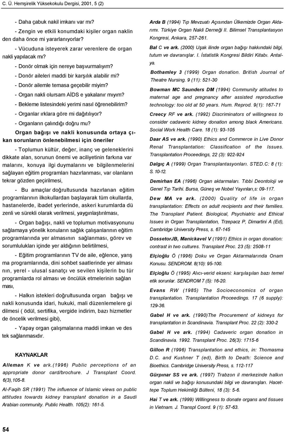 - Organ nakli olursam AİDS e yakalanır mıyım? - Bekleme listesindeki yerimi nasıl öğrenebilirim? - Organlar ırklara göre mi dağıtılıyor? - Organların çalındığı doğru mu?