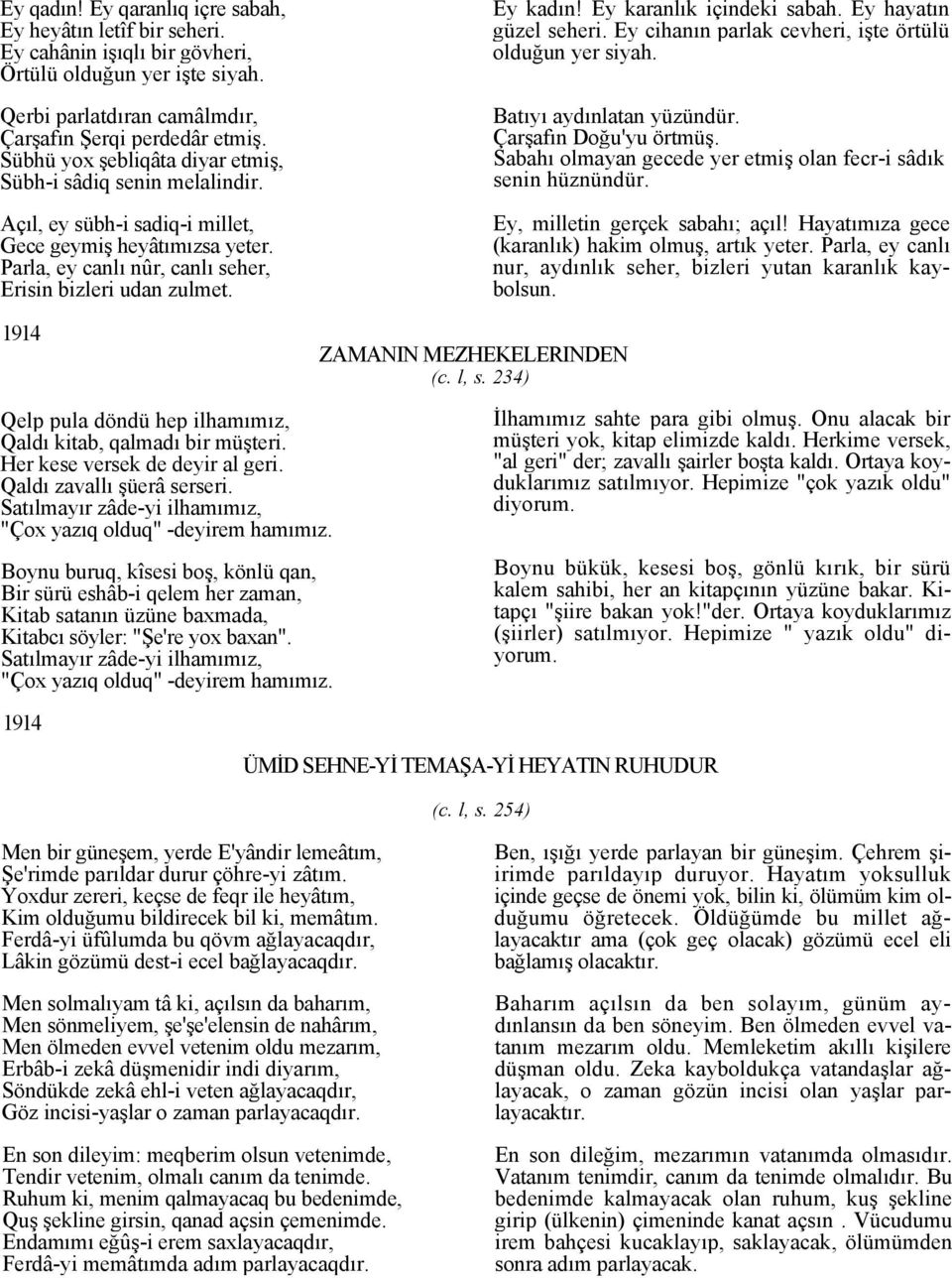 1914 ZAMANIN MEZHEKELERINDEN (c. l, s. 234) Ey kadın! Ey karanlık içindeki sabah. Ey hayatın güzel seheri. Ey cihanın parlak cevheri, işte örtülü olduğun yer siyah. Batıyı aydınlatan yüzündür.