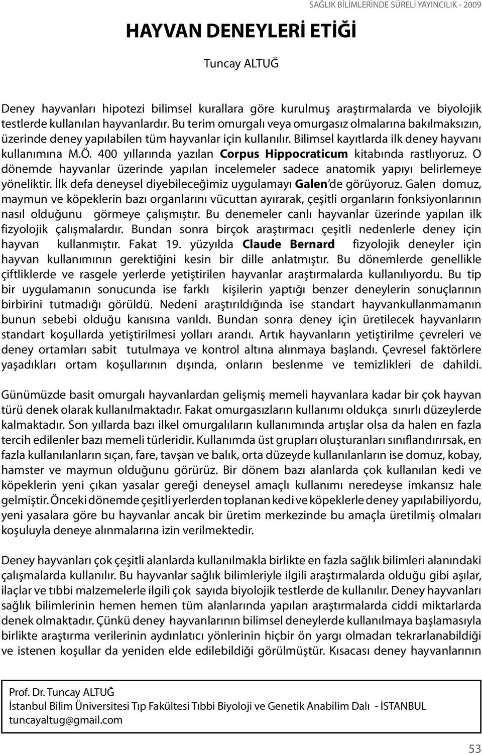 400 yıllarında yazılan Corpus Hippocraticum kitabında rastlıyoruz. O dönemde hayvanlar üzerinde yapılan incelemeler sadece anatomik yapıyı belirlemeye yöneliktir.