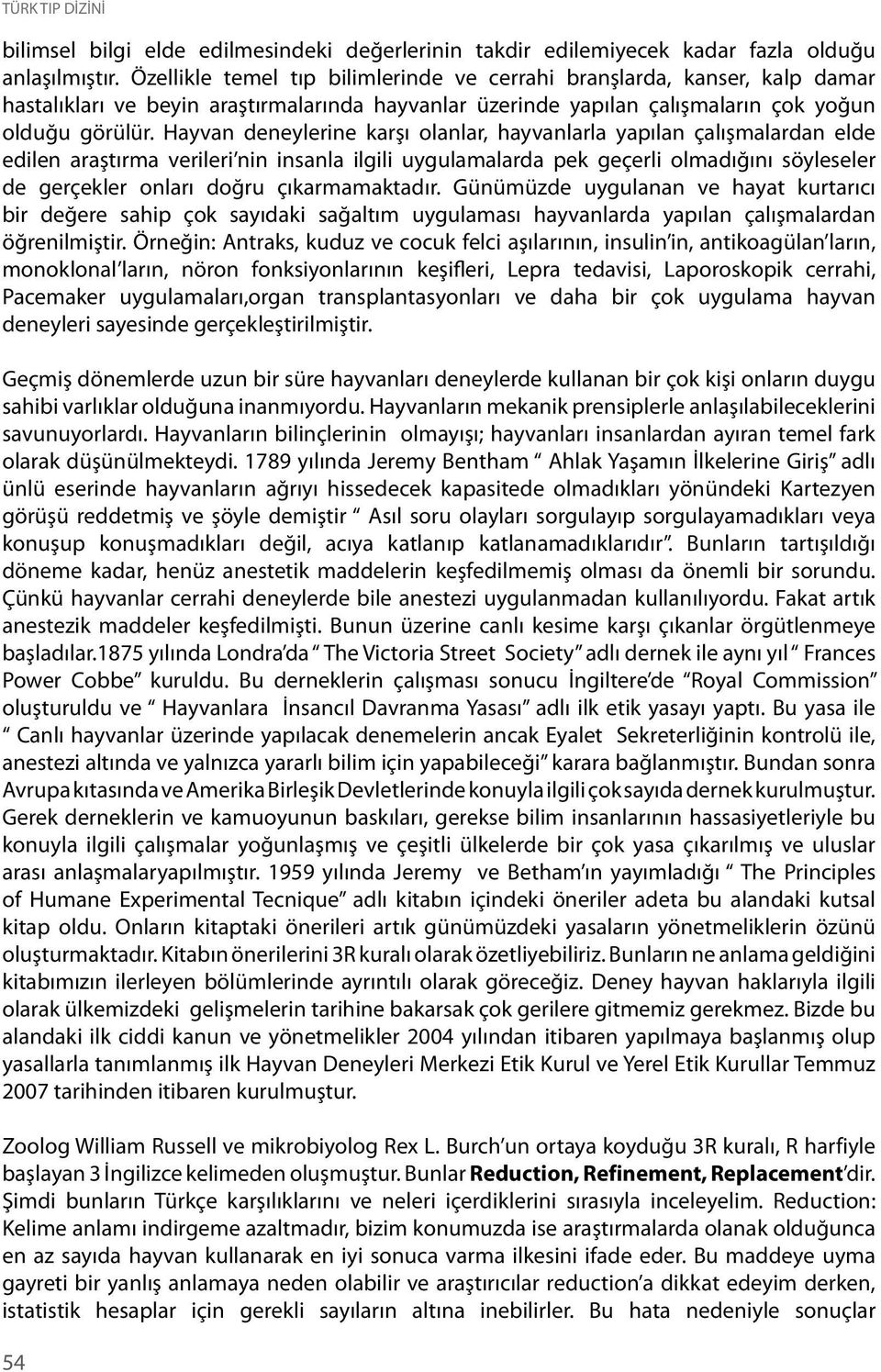 Hayvan deneylerine karşı olanlar, hayvanlarla yapılan çalışmalardan elde edilen araştırma verileri nin insanla ilgili uygulamalarda pek geçerli olmadığını söyleseler de gerçekler onları doğru