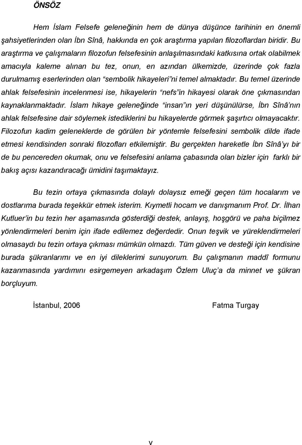 olan sembolik hikayeleri ni temel almaktadır. Bu temel üzerinde ahlak felsefesinin incelenmesi ise, hikayelerin nefs in hikayesi olarak öne çıkmasından kaynaklanmaktadır.