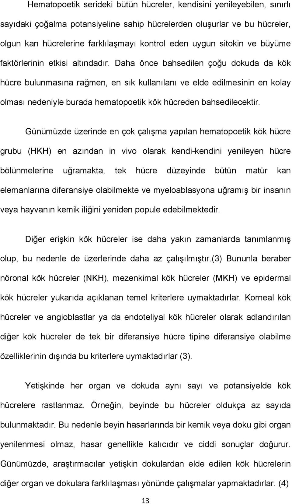 Daha önce bahsedilen çoğu dokuda da kök hücre bulunmasına rağmen, en sık kullanılanı ve elde edilmesinin en kolay olması nedeniyle burada hematopoetik kök hücreden bahsedilecektir.