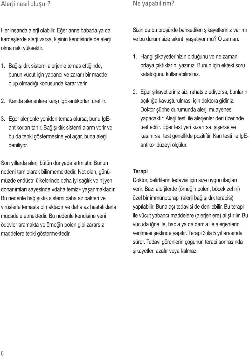 Eğer alerjenle yeniden temas olursa, bunu IgEantikorları tanır. Bağışıklık sistemi alarm verir ve bu da tepki göstermesine yol açar, buna alerji deniliyor.