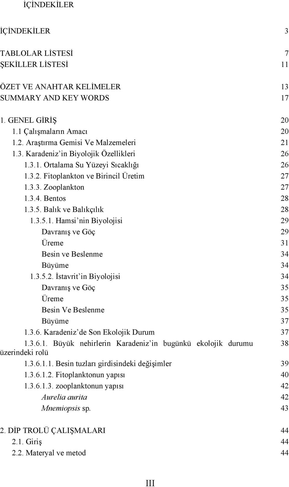 3.5.2. İstavrit in Biyolojisi 34 Davranış ve Göç 35 Üreme 35 Besin Ve Beslenme 35 Büyüme 37 1.3.6. Karadeniz de Son Ekolojik Durum 37 1.3.6.1. Büyük nehirlerin Karadeniz in bugünkü ekolojik durumu 38 üzerindeki rolü 1.