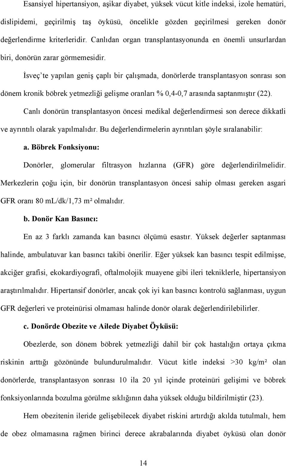 İsveç te yapılan geniş çaplı bir çalışmada, donörlerde transplantasyon sonrası son dönem kronik böbrek yetmezliği gelişme oranları % 0,4-0,7 arasında saptanmıştır (22).