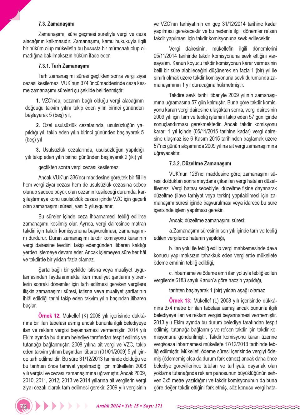 Tarh Zamanaşımı Tarh zamanaşımı süresi geçtikten sonra vergi ziyaı cezası kesilemez. VUK nun 374 üncümaddesinde ceza kesme zamanaşımı süreleri şu şekilde belirlenmiştir: 1.