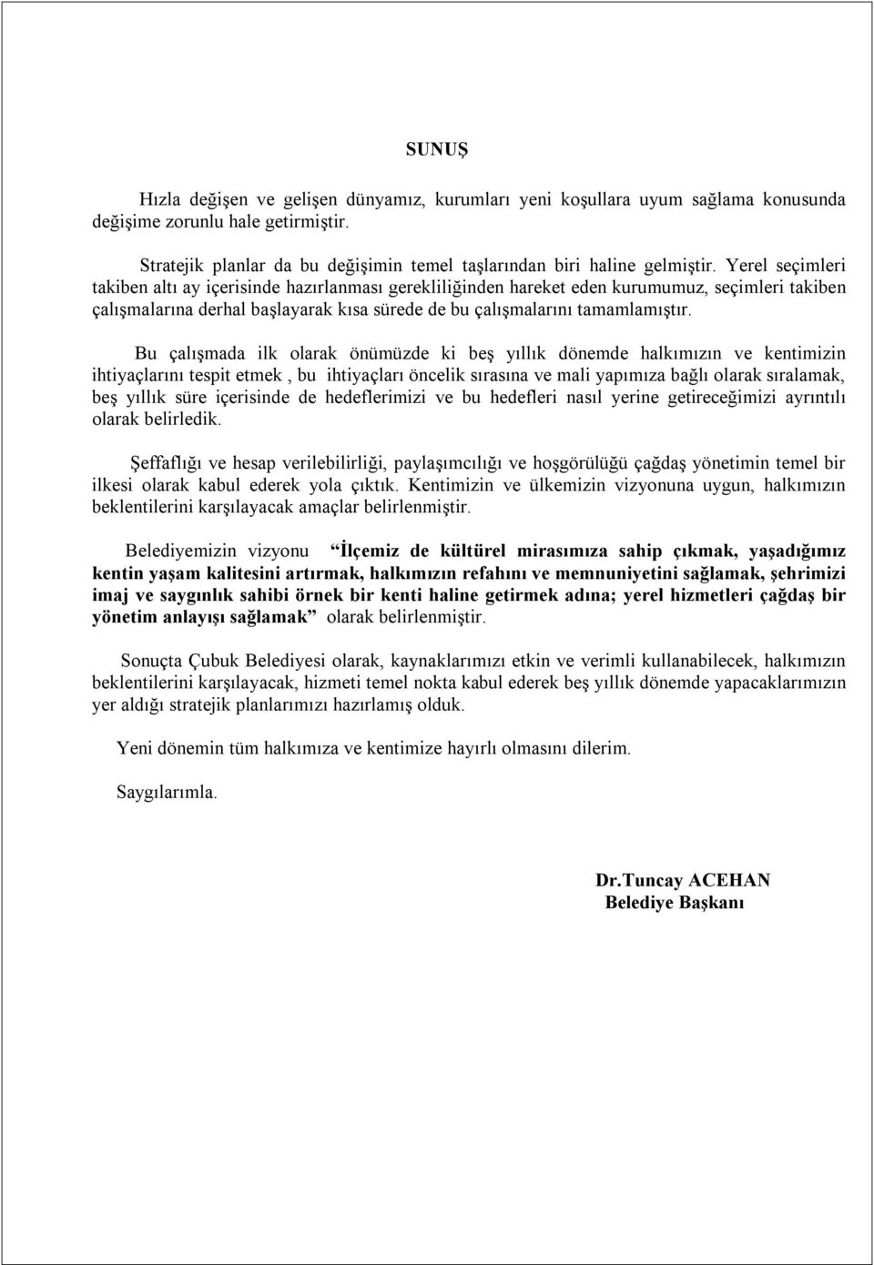 Bu çalışmada ilk olarak önümüzde ki beş yıllık dönemde halkımızın ve kentimizin ihtiyaçlarını tespit etmek, bu ihtiyaçları öncelik sırasına ve mali yapımıza bağlı olarak sıralamak, beş yıllık süre