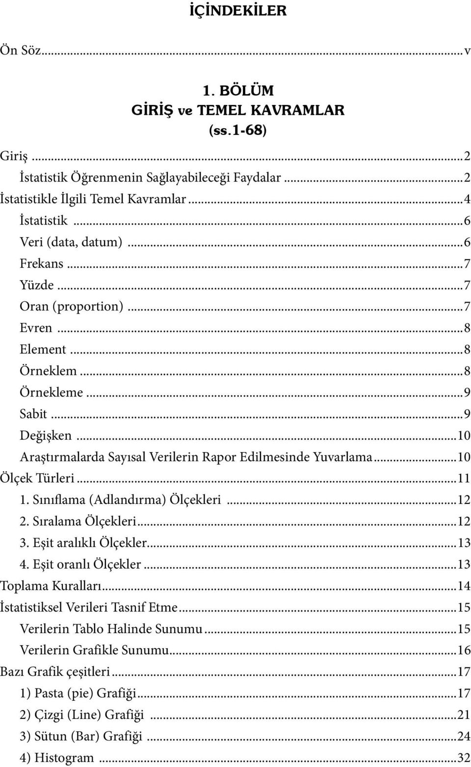 ..10 Araştırmalarda Sayısal Verilerin Rapor Edilmesinde Yuvarlama...10 Ölçek Türleri...11 1. Sınıflama (Adlandırma) Ölçekleri...12 2. Sıralama Ölçekleri...12 3. Eşit aralıklı Ölçekler...13 4.