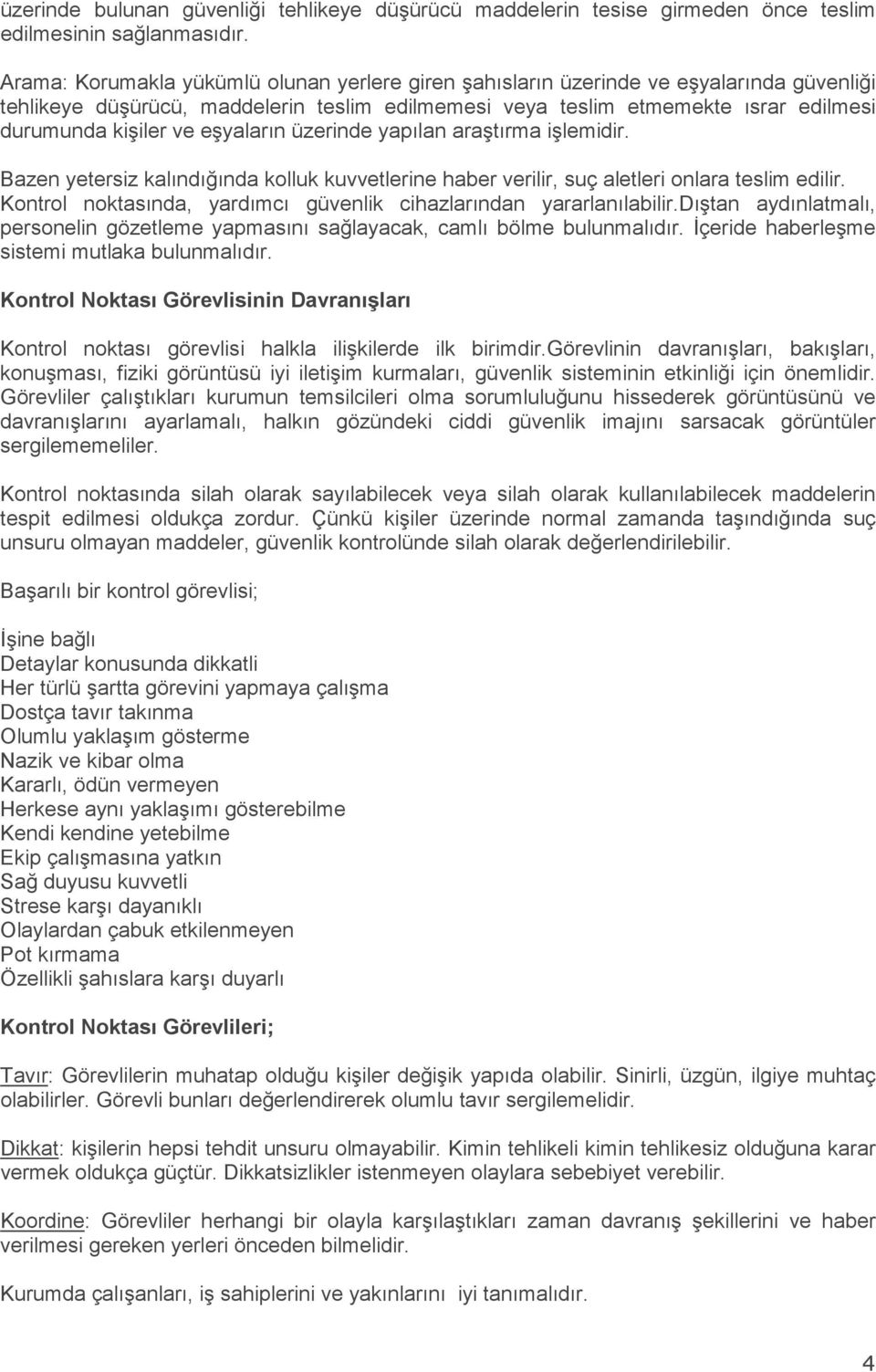 eşyaların üzerinde yapılan araştırma işlemidir. Bazen yetersiz kalındığında kolluk kuvvetlerine haber verilir, suç aletleri onlara teslim edilir.