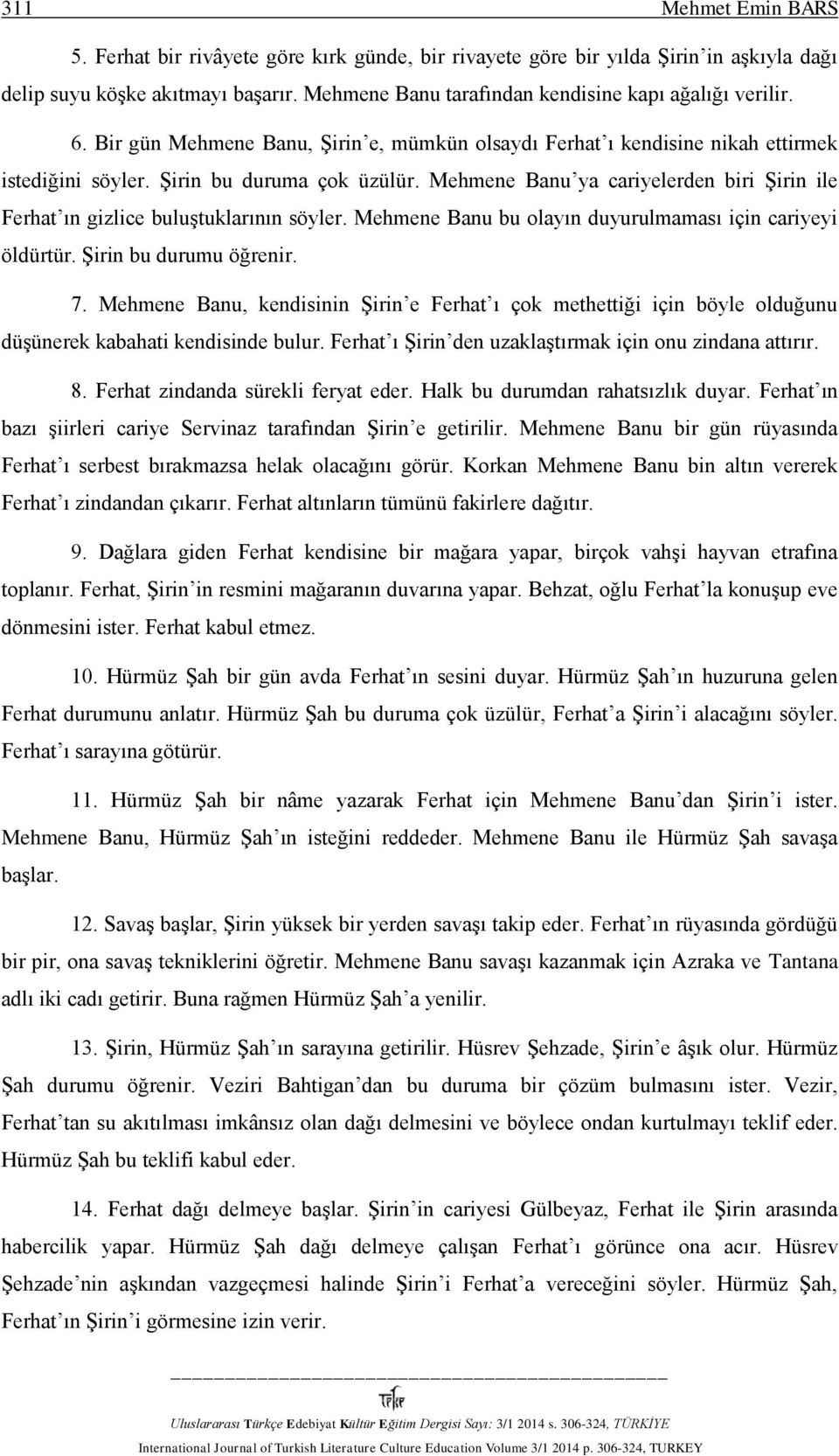 Mehmene Banu ya cariyelerden biri Şirin ile Ferhat ın gizlice buluştuklarının söyler. Mehmene Banu bu olayın duyurulmaması için cariyeyi öldürtür. Şirin bu durumu öğrenir. 7.