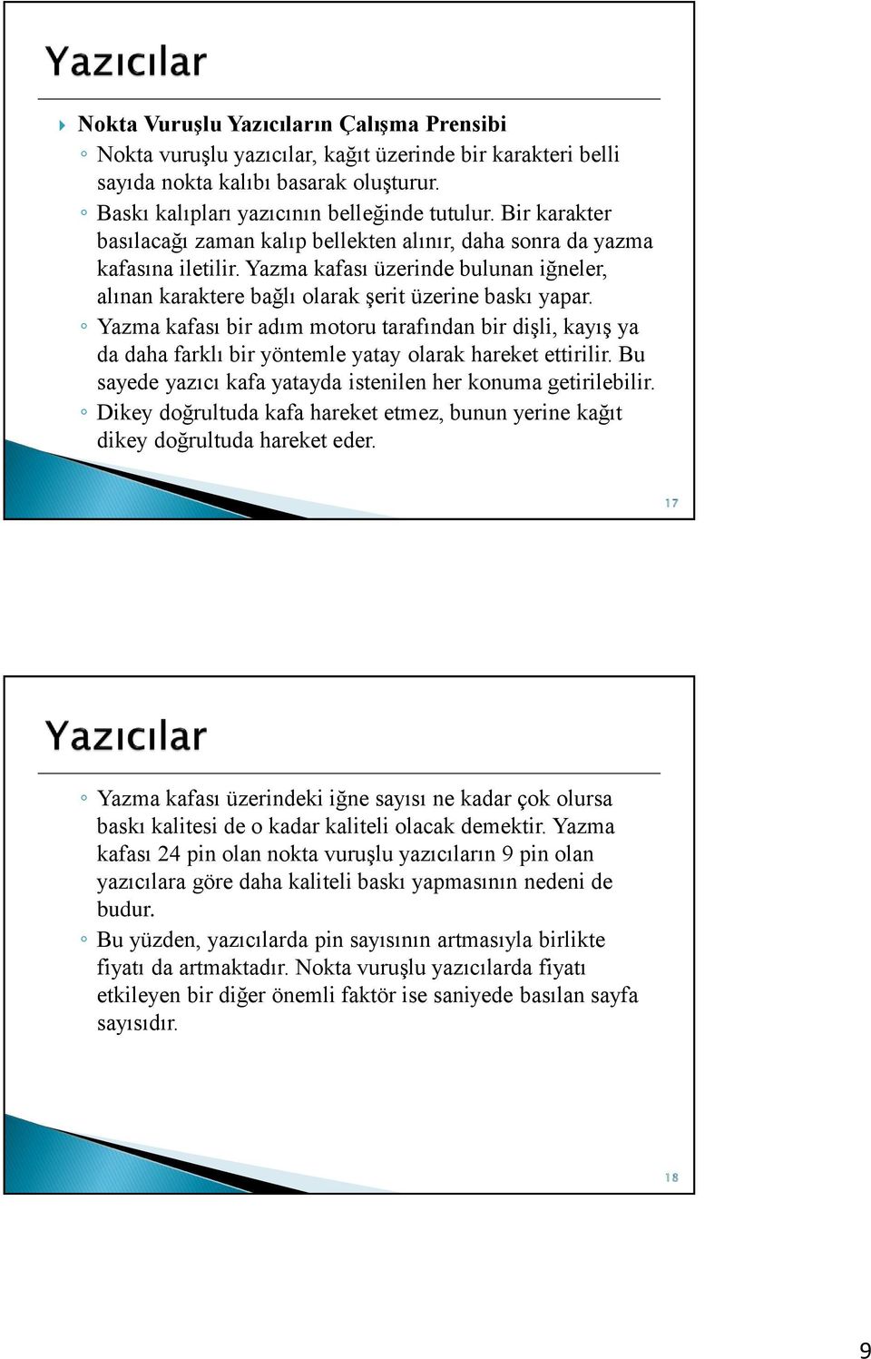 Yazma kafası bir adım motoru tarafından bir dişli, kayış ya da daha farklı bir yöntemle yatay olarak hareket ettirilir. Bu sayede yazıcı kafa yatayda istenilen her konuma getirilebilir.