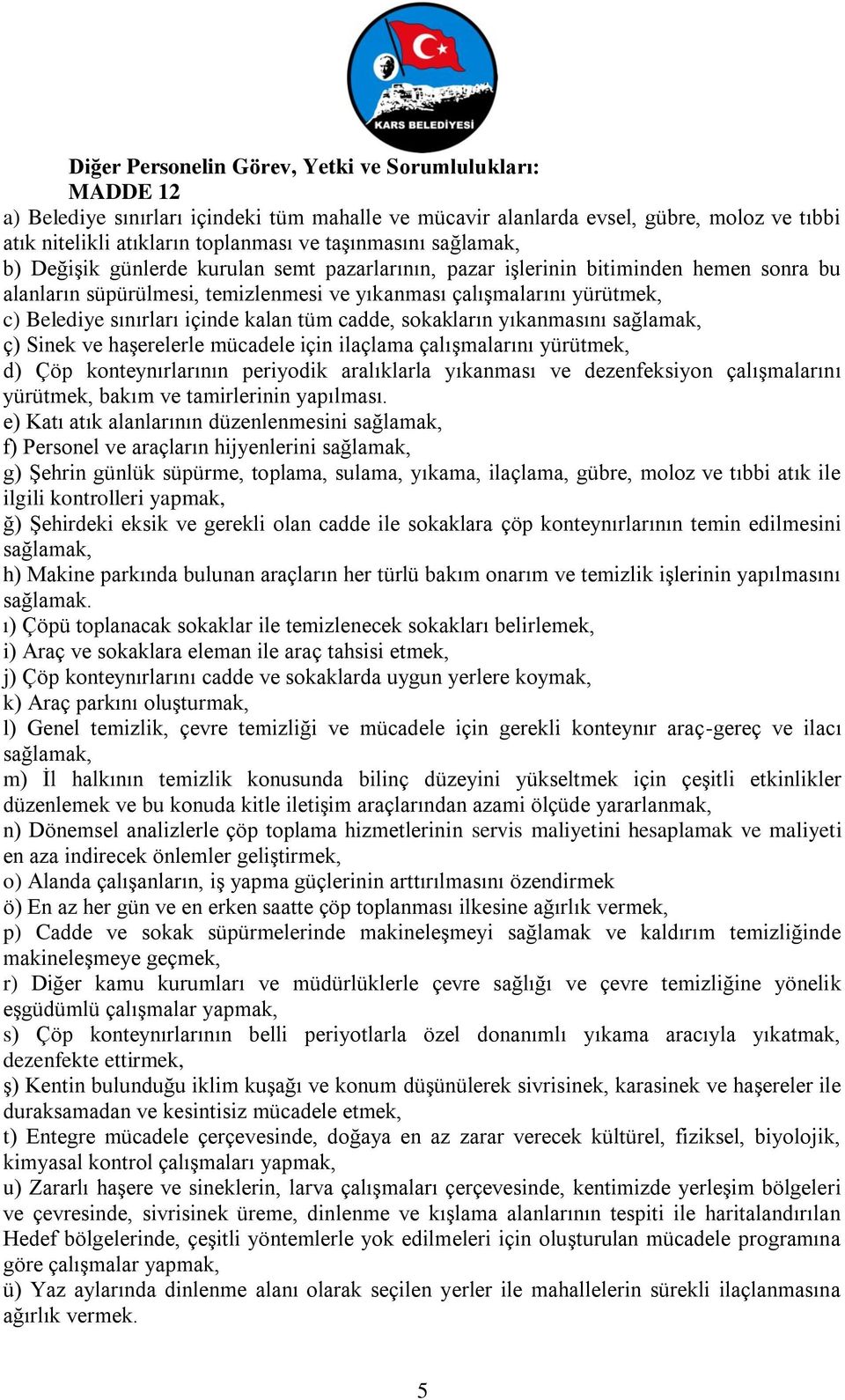 sınırları içinde kalan tüm cadde, sokakların yıkanmasını sağlamak, ç) Sinek ve haşerelerle mücadele için ilaçlama çalışmalarını yürütmek, d) Çöp konteynırlarının periyodik aralıklarla yıkanması ve