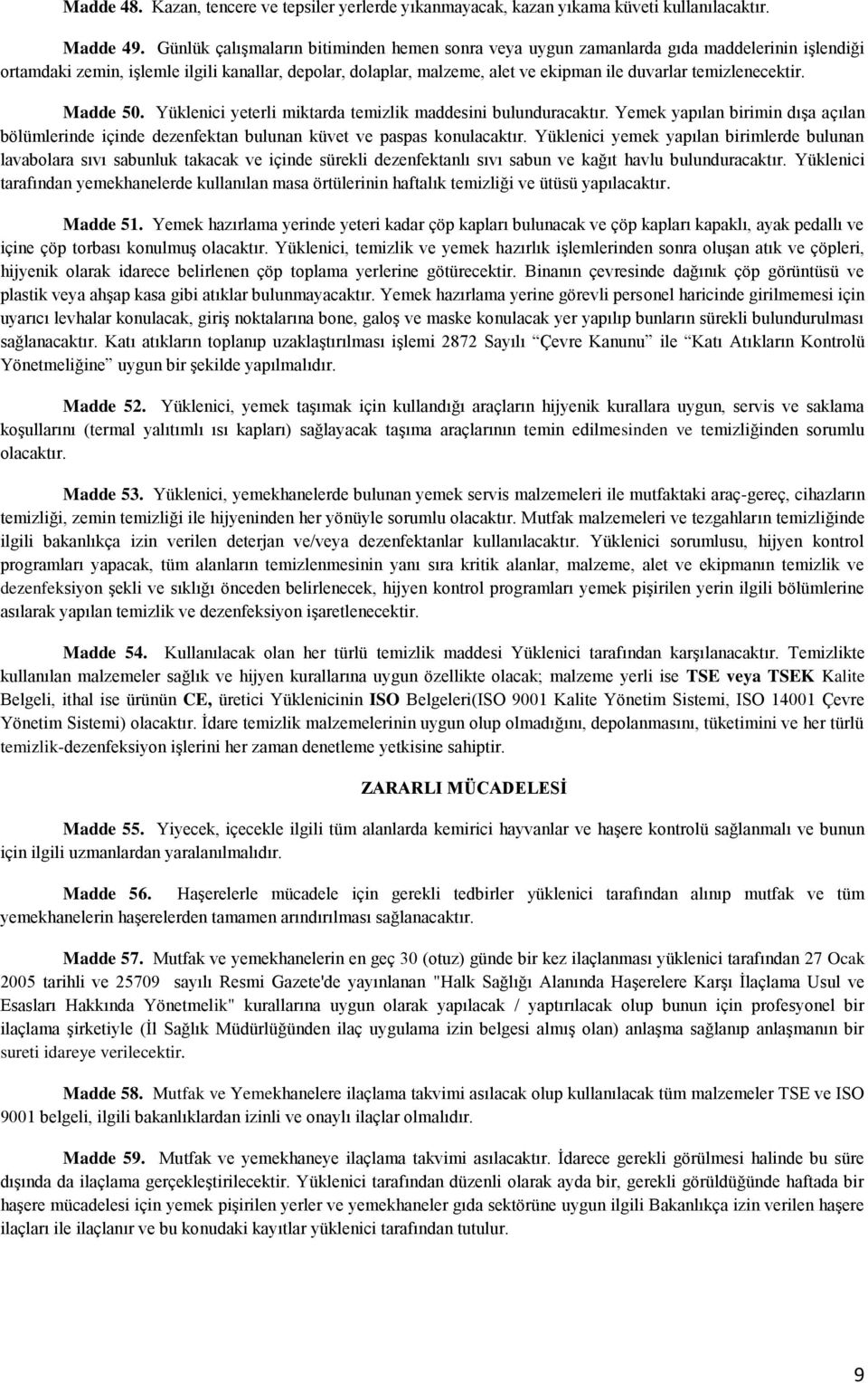 temizlenecektir. Madde 50. Yüklenici yeterli miktarda temizlik maddesini bulunduracaktır. Yemek yapılan birimin dışa açılan bölümlerinde içinde dezenfektan bulunan küvet ve paspas konulacaktır.