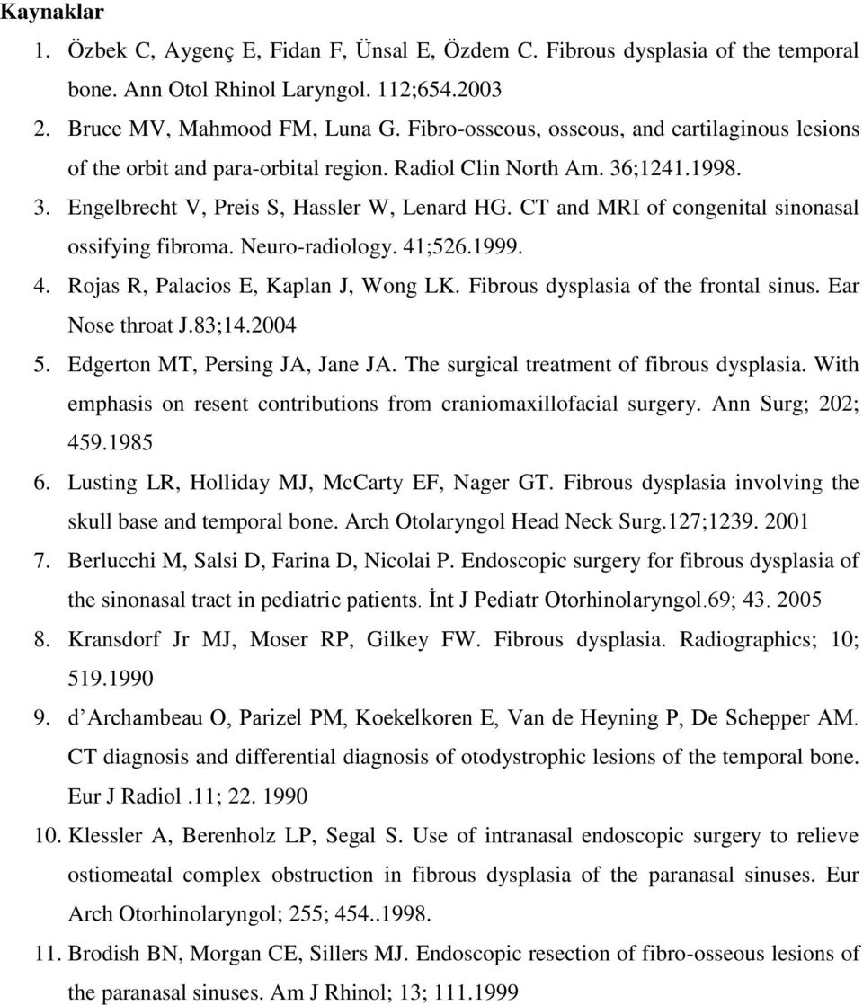 CT and MRI of congenital sinonasal ossifying fibroma. Neuro-radiology. 41;526.1999. 4. Rojas R, Palacios E, Kaplan J, Wong LK. Fibrous dysplasia of the frontal sinus. Ear Nose throat J.83;14.2004 5.