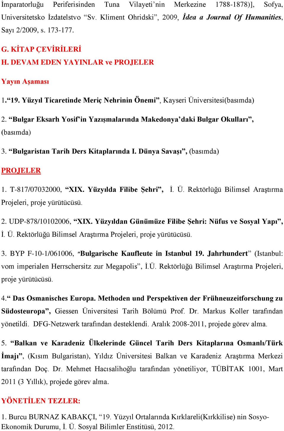 Bulgar Eksarh Yosif in Yazışmalarında Makedonya daki Bulgar Okulları, (basımda) 3. Bulgaristan Tarih Ders Kitaplarında I. Dünya Savaşı, (basımda) PROJELER 1. T-817/07032000, XIX.